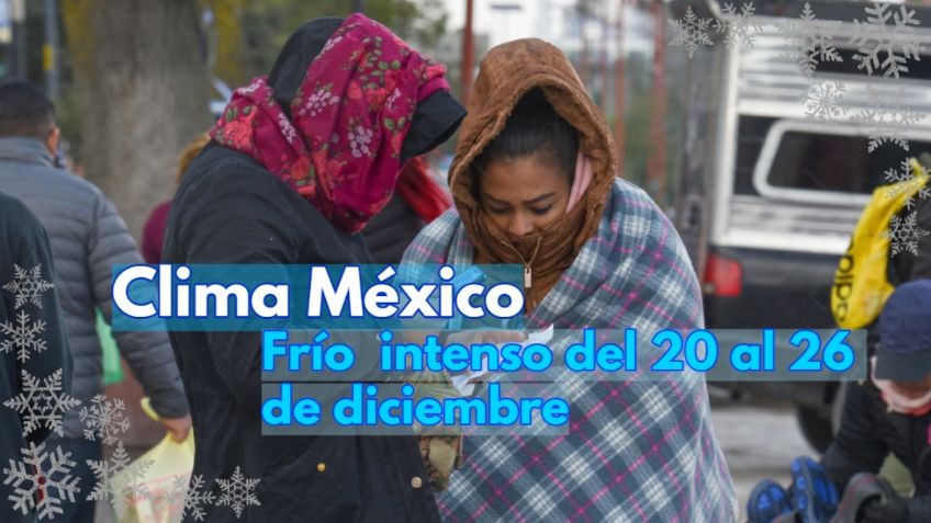 Clima México: ¿Por qué hace MÁS FRÍO en la semana del 20 al 26 de diciembre?
