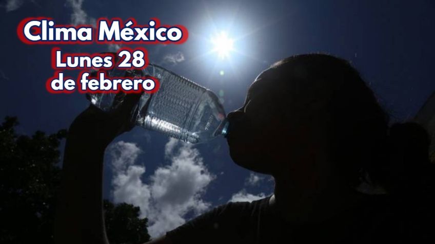 Clima México: ¡Cuidado con el calor! Pronóstico del tiempo para HOY lunes 28 de febrero