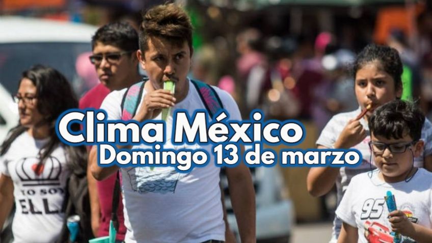 Clima México: ¡Frío y calor! Pronóstico del tiempo para HOY DOMINGO 13 de marzo