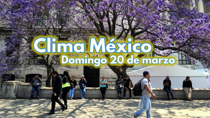 Clima México: ¡Hola, Pimavera! Pronóstico del tiempo para HOY DOMINGO 20 de marzo