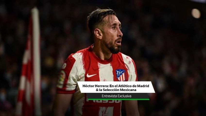 Héctor Herrera enfocado en el Atleti y en el “Tri”