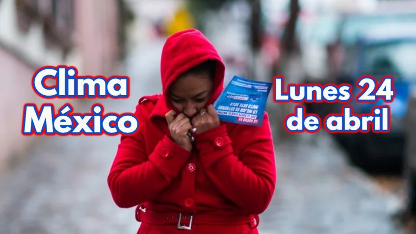 Clima México: Llega Frente Frío 45; pronóstico para HOY LUNES 25 de abril