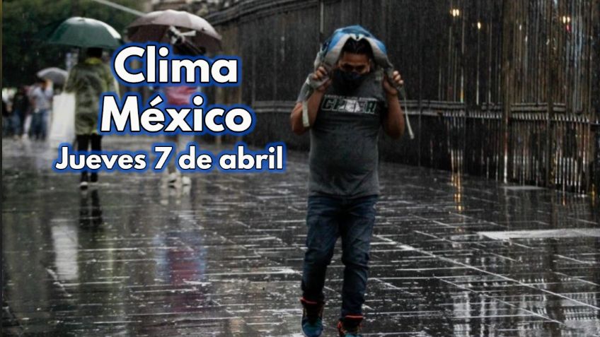 Clima México: ¡Toma el paraguas! Pronóstico para HOY JUEVES 7 de abril