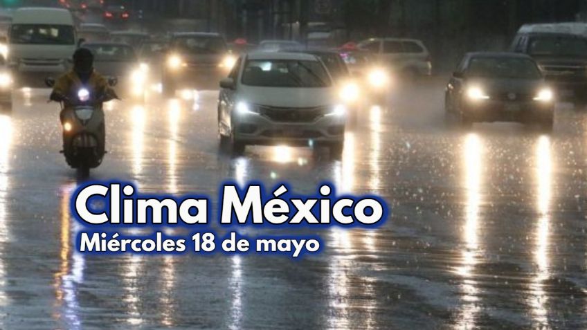 Clima México: ¡Cuidado con el CALOR! Pronóstico para HOY miércoles 18 de mayo